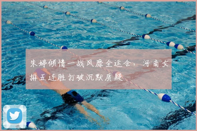 朱婷倾情一战风靡全运会，河南女排五连胜打破沉默质疑