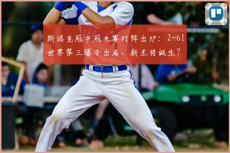 斯诺克冠中冠决赛对阵出炉：2-6！世界第三爆冷出局，新王将诞生？